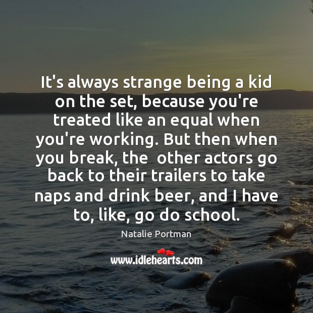 It’s always strange being a kid on the set, because you’re treated Natalie Portman Picture Quote