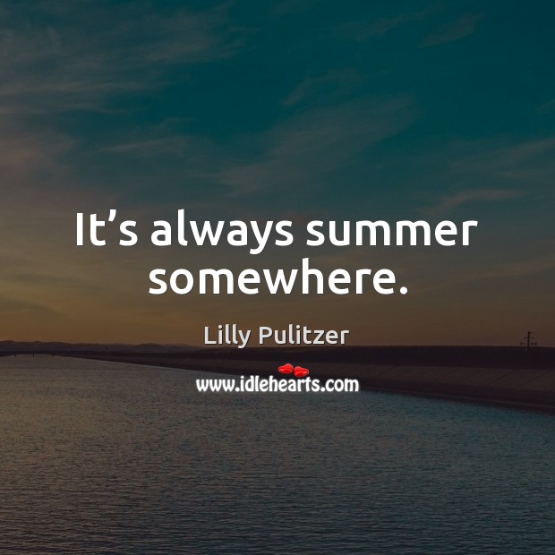 It’s always summer somewhere. Lilly Pulitzer Picture Quote