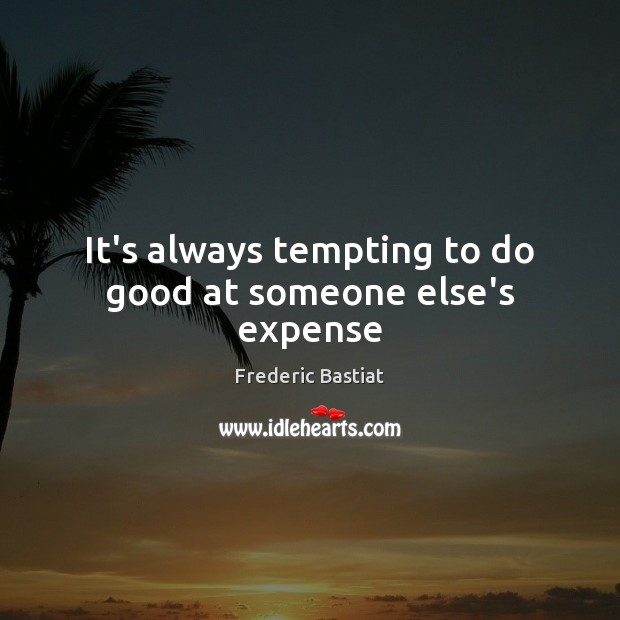 It’s always tempting to do good at someone else’s expense Frederic Bastiat Picture Quote