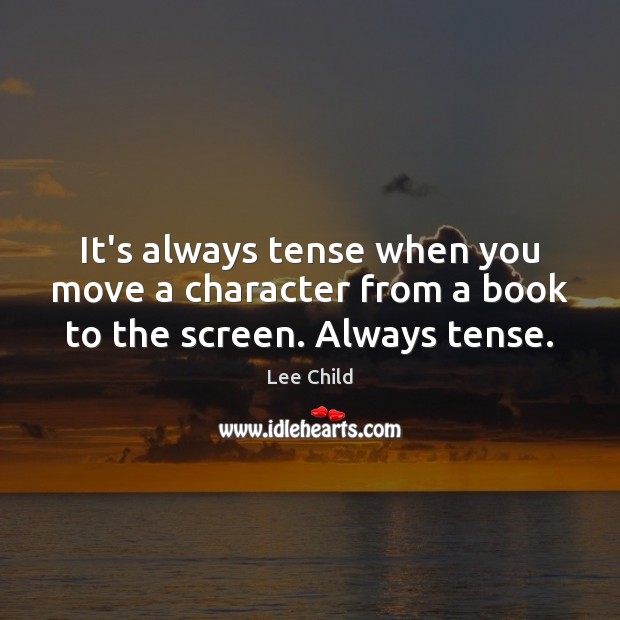 It’s always tense when you move a character from a book to the screen. Always tense. Lee Child Picture Quote