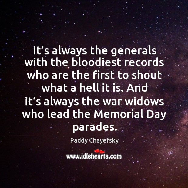 It’s always the generals with the bloodiest records who are the first to shout what a hell it is. Paddy Chayefsky Picture Quote