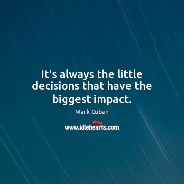 It’s always the little decisions that have the biggest impact. Image