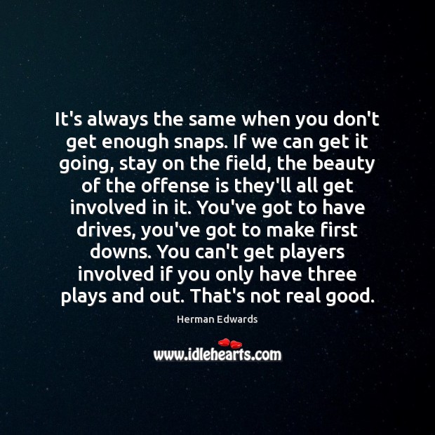 It’s always the same when you don’t get enough snaps. If we Herman Edwards Picture Quote