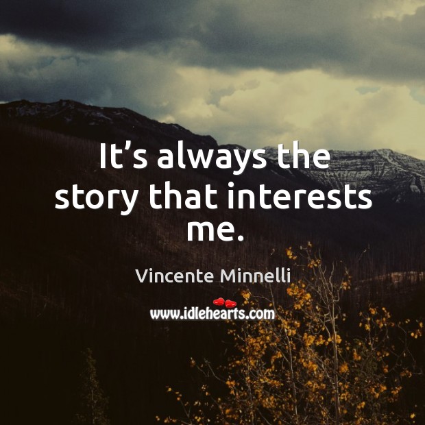 It’s always the story that interests me. Vincente Minnelli Picture Quote