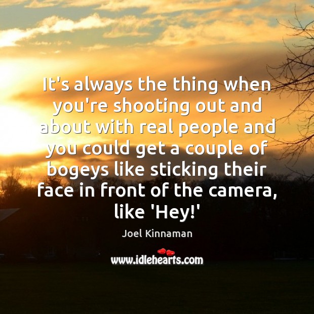 It’s always the thing when you’re shooting out and about with real Joel Kinnaman Picture Quote