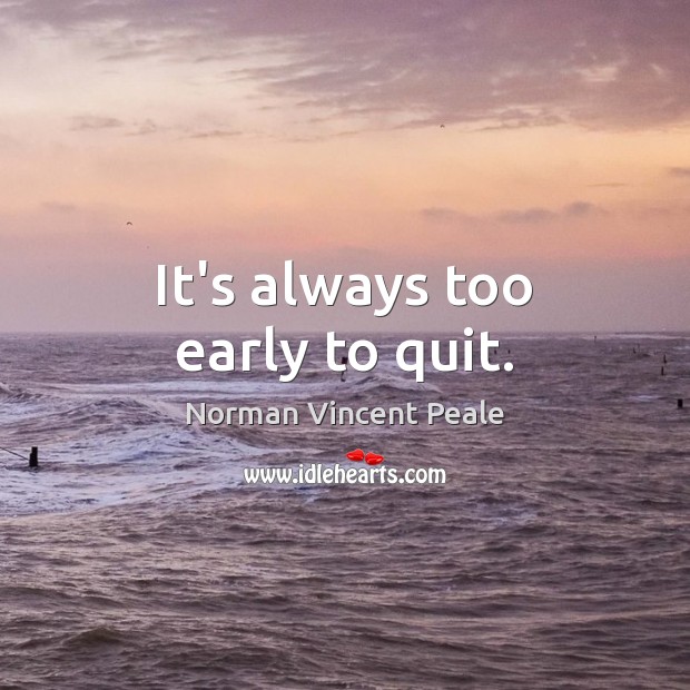 It’s always too early to quit. Norman Vincent Peale Picture Quote