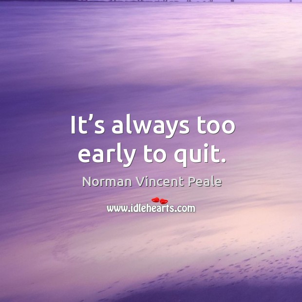 It’s always too early to quit. Image