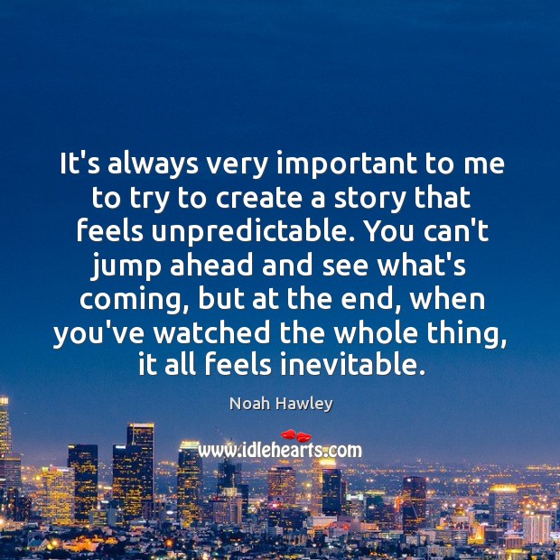 It’s always very important to me to try to create a story Noah Hawley Picture Quote
