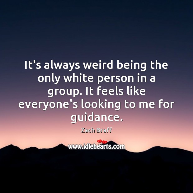 It’s always weird being the only white person in a group. It Zach Braff Picture Quote