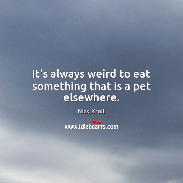 It’s always weird to eat something that is a pet elsewhere. Image