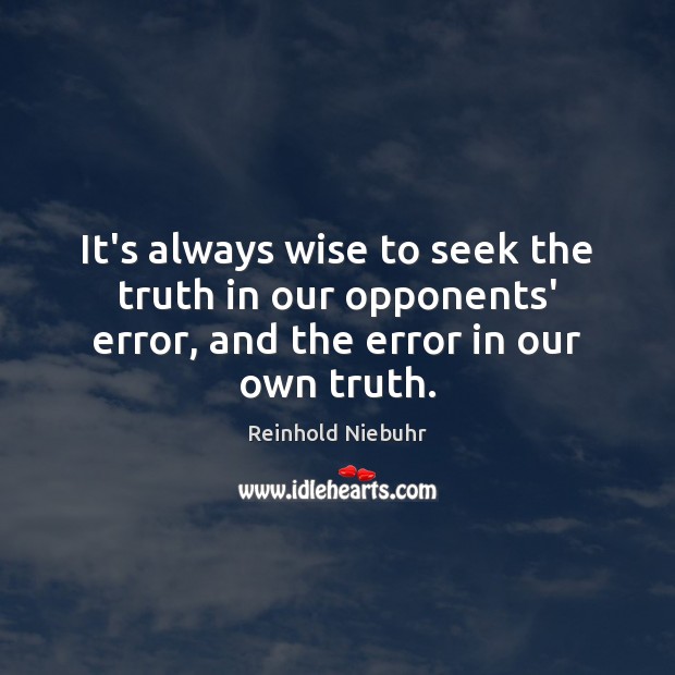 It’s always wise to seek the truth in our opponents’ error, and Reinhold Niebuhr Picture Quote