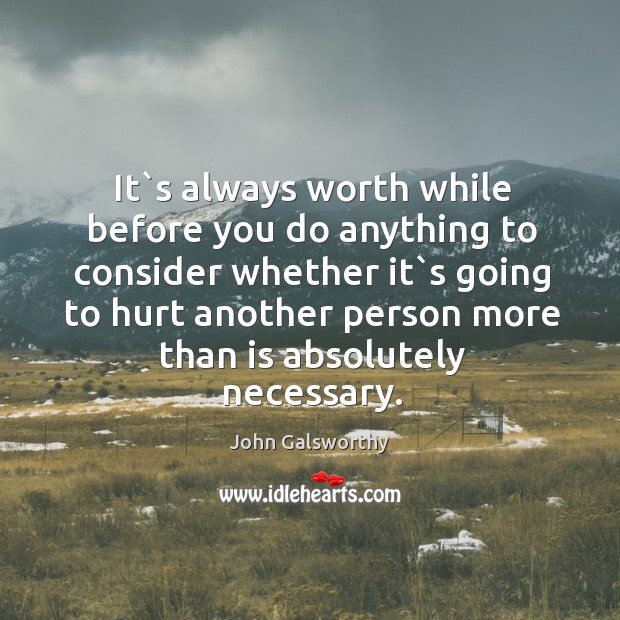 It`s always worth while before you do anything to consider whether John Galsworthy Picture Quote