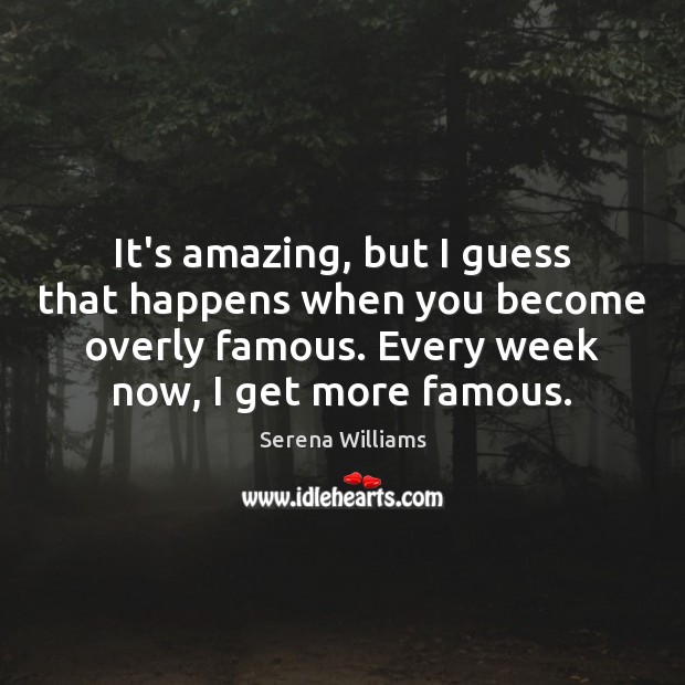 It’s amazing, but I guess that happens when you become overly famous. Serena Williams Picture Quote