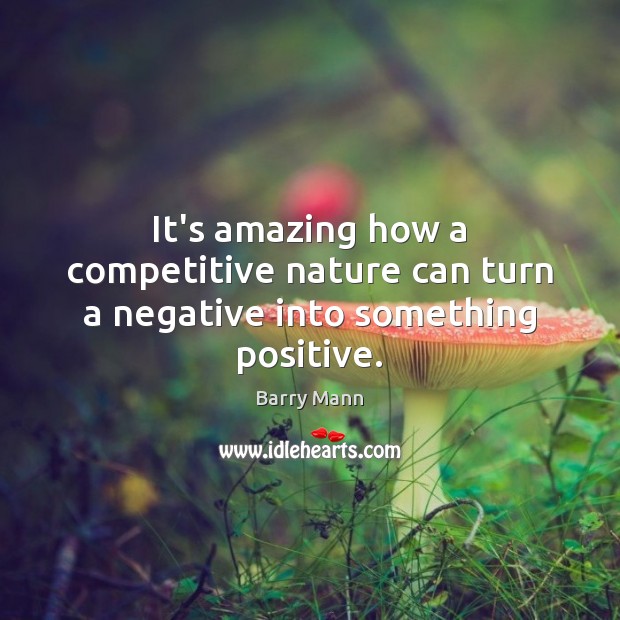 It’s amazing how a competitive nature can turn a negative into something positive. 