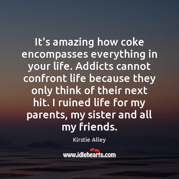 It’s amazing how coke encompasses everything in your life. Addicts cannot confront Kirstie Alley Picture Quote