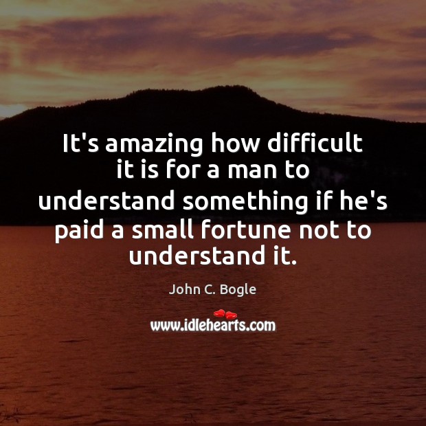 It’s amazing how difficult it is for a man to understand something John C. Bogle Picture Quote
