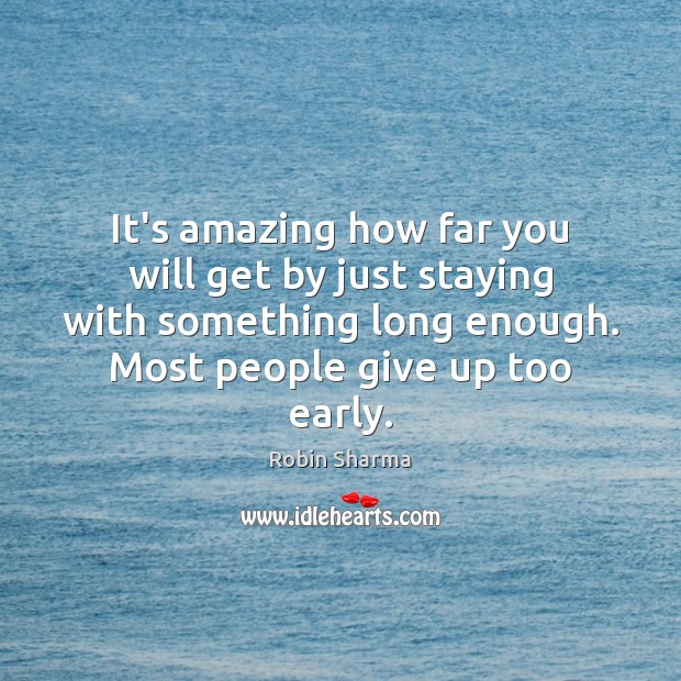 It’s amazing how far you will get by just staying with something Robin Sharma Picture Quote