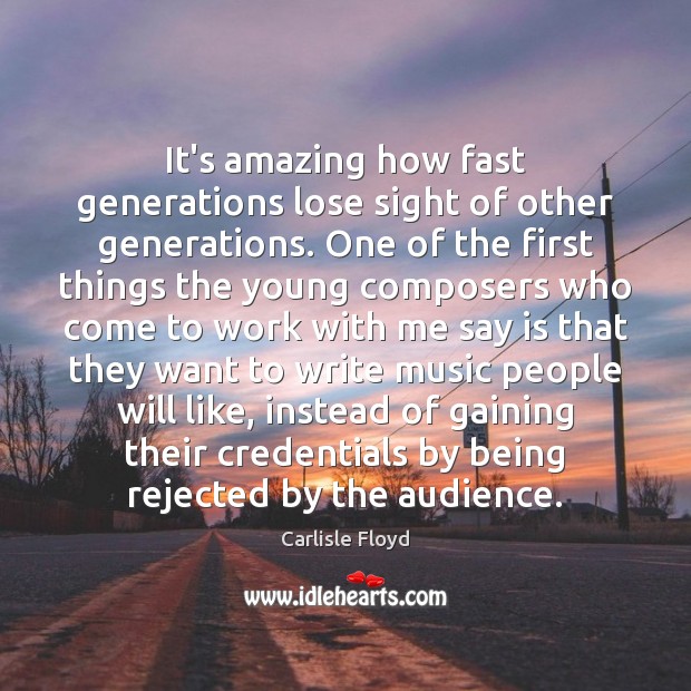 It’s amazing how fast generations lose sight of other generations. One of Carlisle Floyd Picture Quote