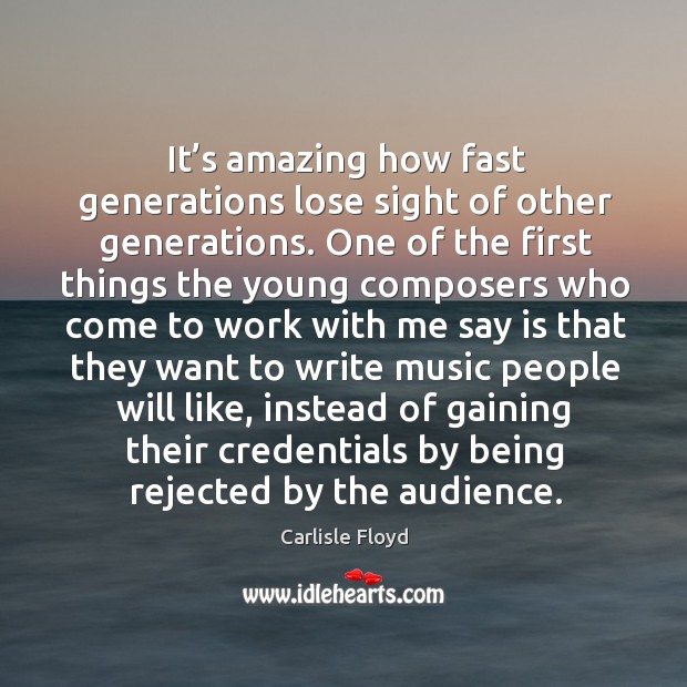 It’s amazing how fast generations lose sight of other generations. Carlisle Floyd Picture Quote