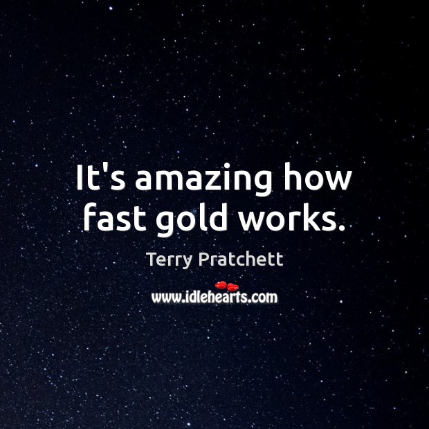 It’s amazing how fast gold works. Terry Pratchett Picture Quote