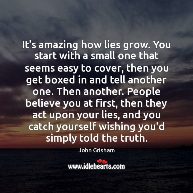 It’s amazing how lies grow. You start with a small one that John Grisham Picture Quote