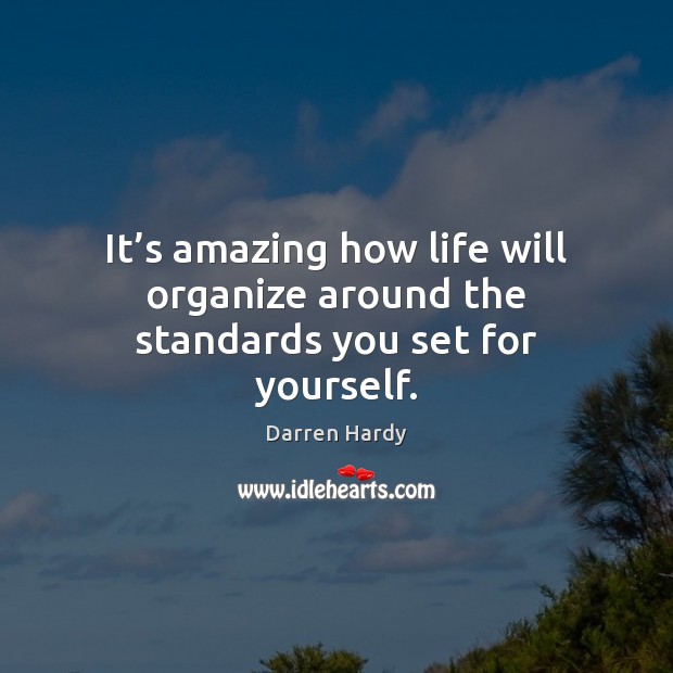 It’s amazing how life will organize around the standards you set for yourself. Darren Hardy Picture Quote