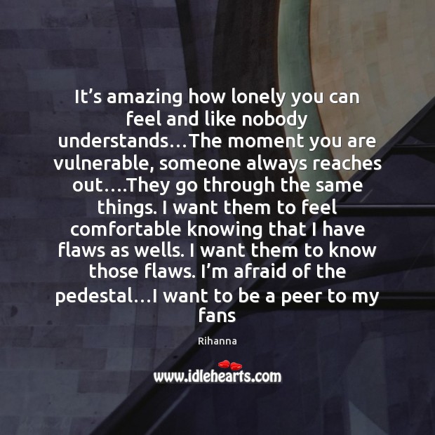 It’s amazing how lonely you can feel and like nobody understands… Rihanna Picture Quote