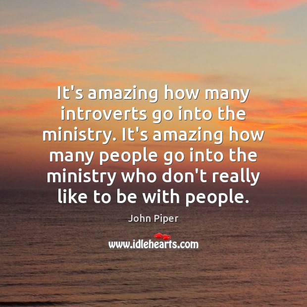 It’s amazing how many introverts go into the ministry. It’s amazing how John Piper Picture Quote