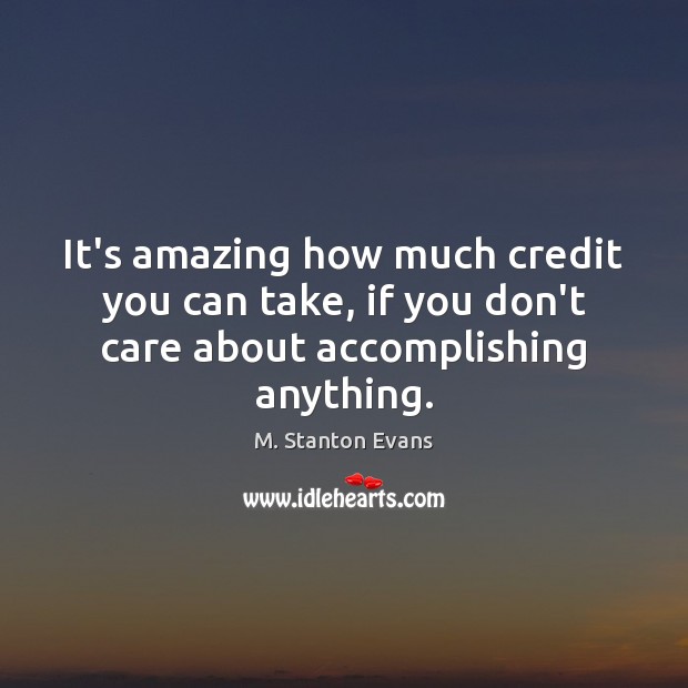 It’s amazing how much credit you can take, if you don’t care about accomplishing anything. M. Stanton Evans Picture Quote