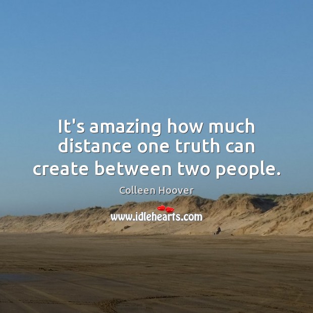 It’s amazing how much distance one truth can create between two people. Colleen Hoover Picture Quote
