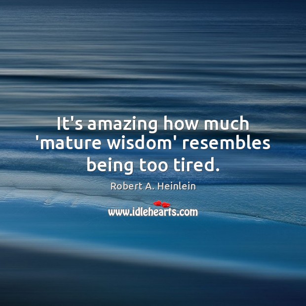 It’s amazing how much ‘mature wisdom’ resembles being too tired. Robert A. Heinlein Picture Quote
