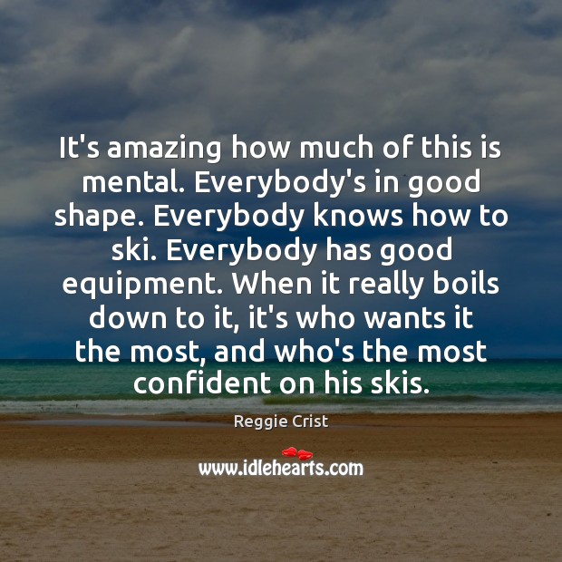 It’s amazing how much of this is mental. Everybody’s in good shape. Reggie Crist Picture Quote