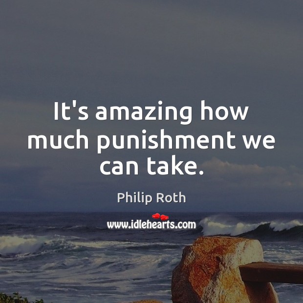 It’s amazing how much punishment we can take. Philip Roth Picture Quote