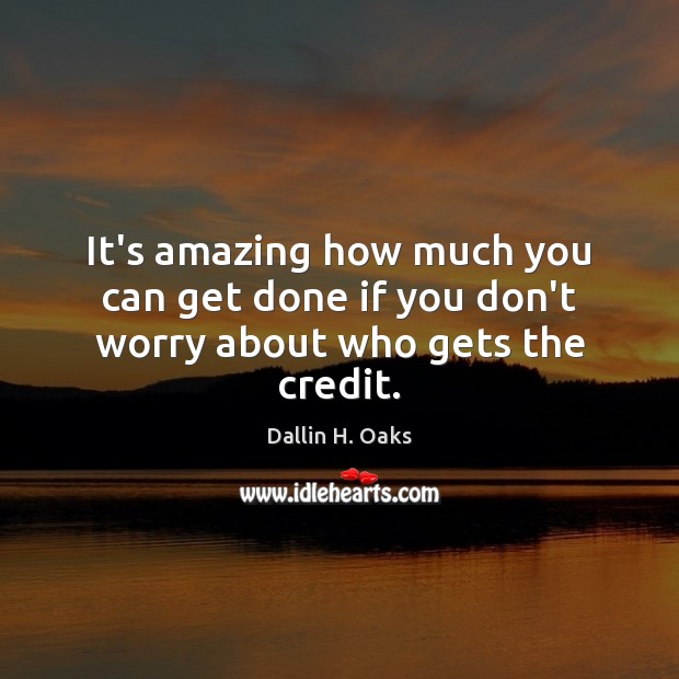 It’s amazing how much you can get done if you don’t worry about who gets the credit. Dallin H. Oaks Picture Quote