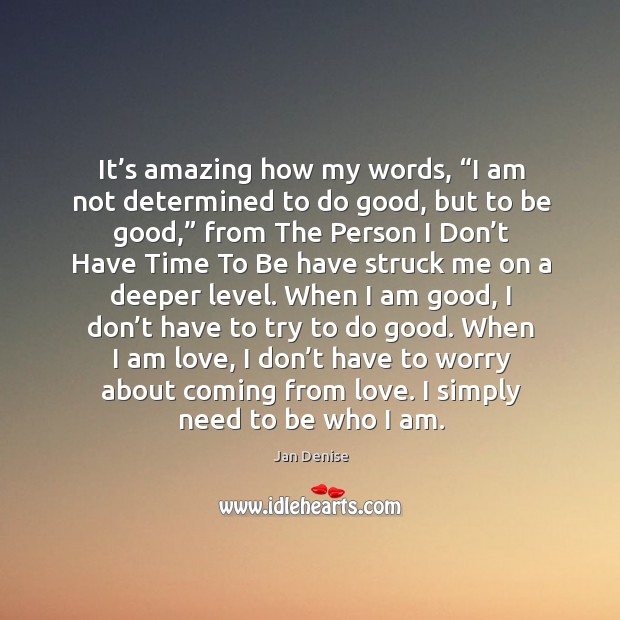 It’s amazing how my words, “i am not determined to do good, but to be good Jan Denise Picture Quote