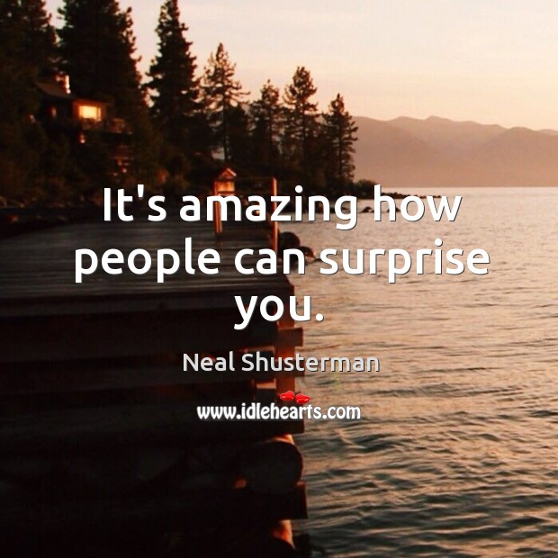 It’s amazing how people can surprise you. Neal Shusterman Picture Quote
