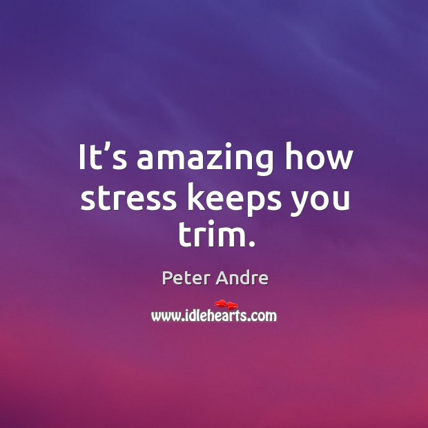 It’s amazing how stress keeps you trim. Image