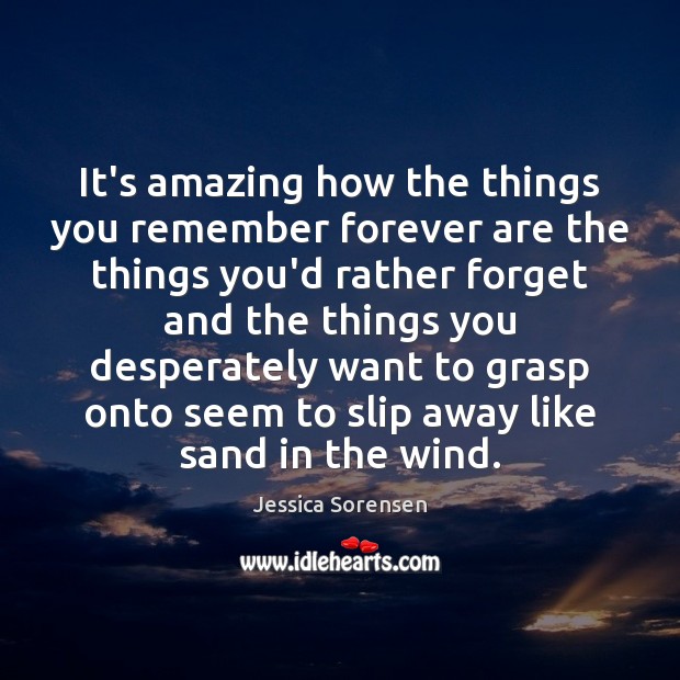 It’s amazing how the things you remember forever are the things you’d Jessica Sorensen Picture Quote