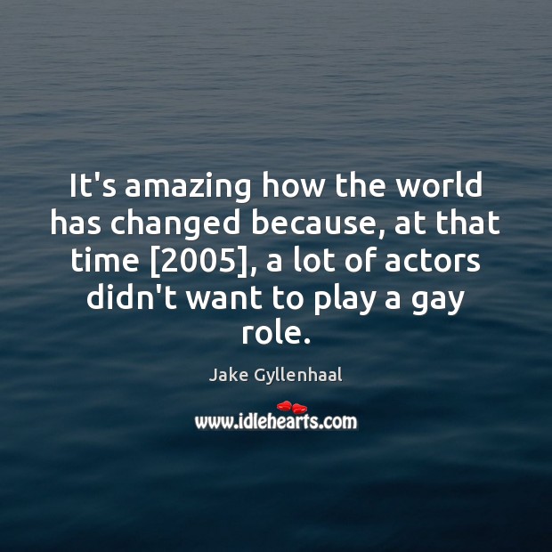 It’s amazing how the world has changed because, at that time [2005], a Jake Gyllenhaal Picture Quote