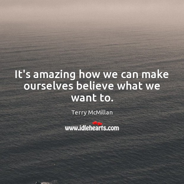It’s amazing how we can make ourselves believe what we want to. Terry McMillan Picture Quote
