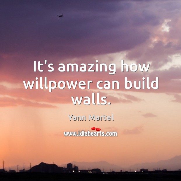 It’s amazing how willpower can build walls. Yann Martel Picture Quote