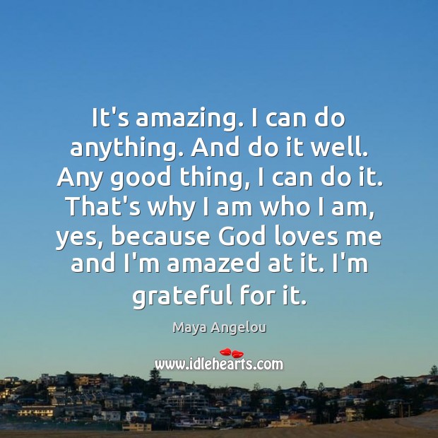 It’s amazing. I can do anything. And do it well. Any good Maya Angelou Picture Quote