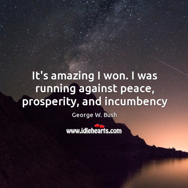 It’s amazing I won. I was running against peace, prosperity, and incumbency George W. Bush Picture Quote