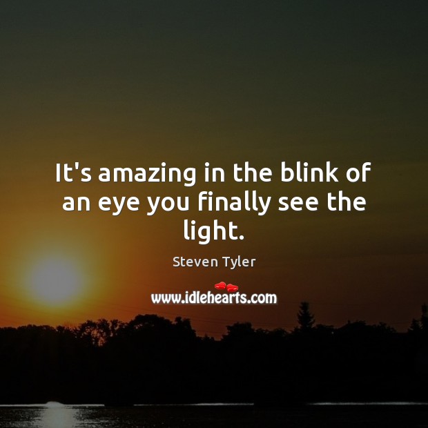 It’s amazing in the blink of an eye you finally see the light. Steven Tyler Picture Quote