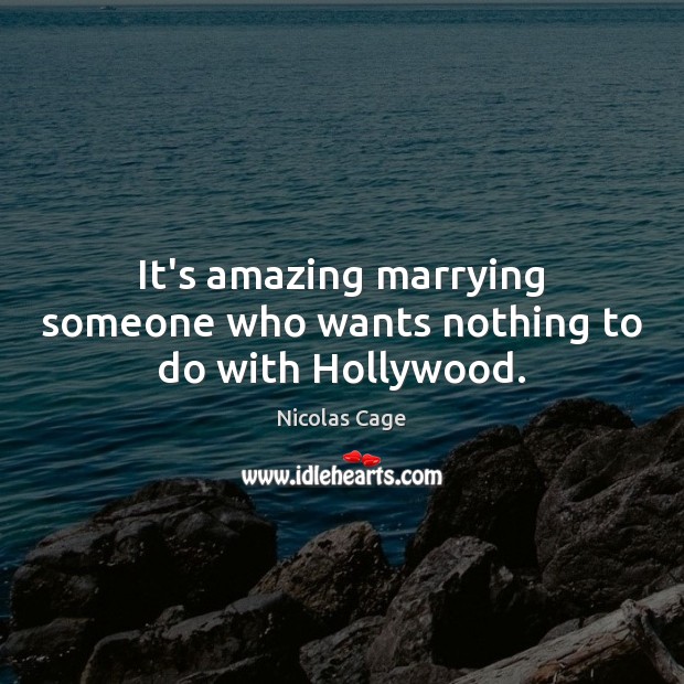 It’s amazing marrying someone who wants nothing to do with Hollywood. Nicolas Cage Picture Quote