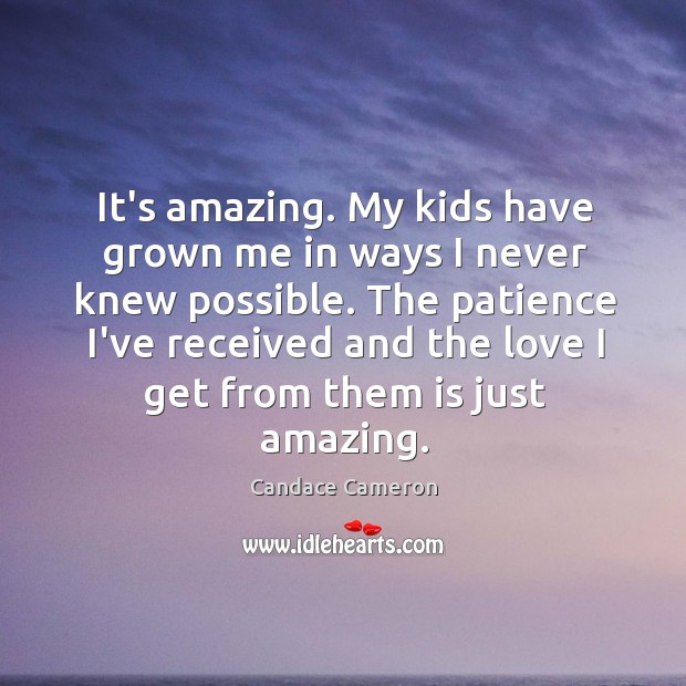 It’s amazing. My kids have grown me in ways I never knew Candace Cameron Picture Quote