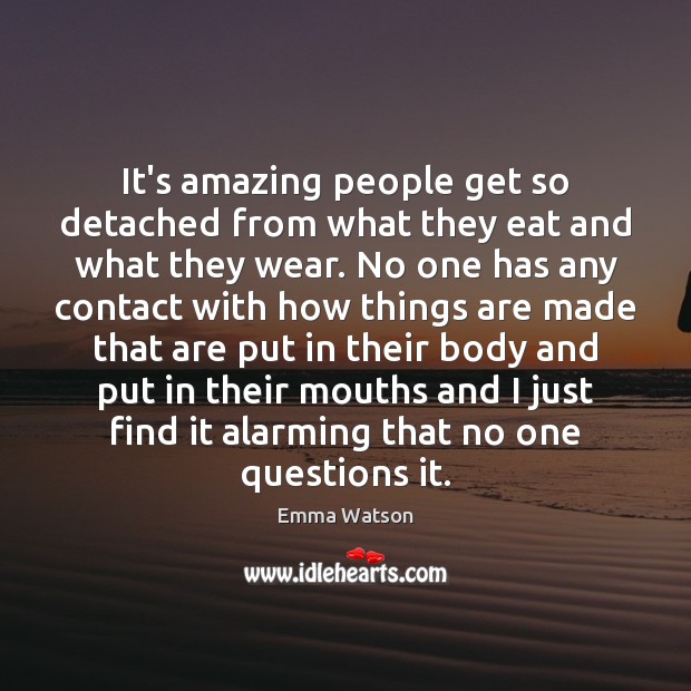 It’s amazing people get so detached from what they eat and what Emma Watson Picture Quote
