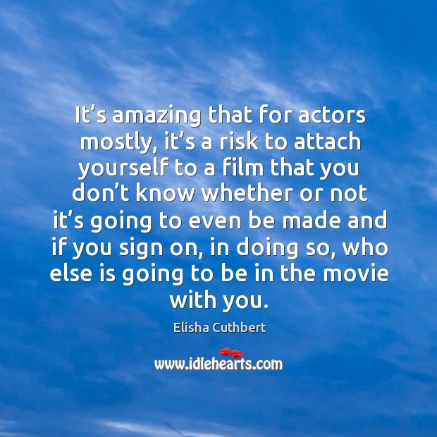 It’s amazing that for actors mostly, it’s a risk to attach yourself to a film that you With You Quotes Image