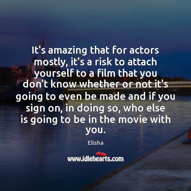 It’s amazing that for actors mostly, it’s a risk to attach yourself Elisha Picture Quote
