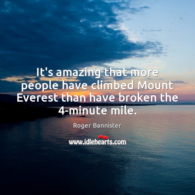 It’s amazing that more people have climbed Mount Everest than have broken Roger Bannister Picture Quote